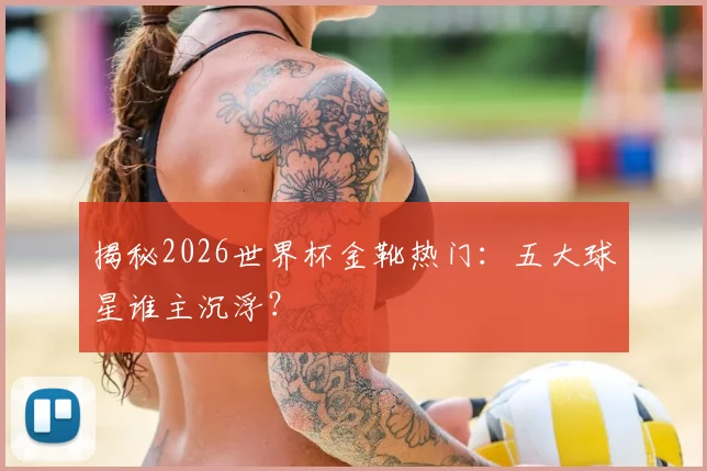揭秘2026世界杯金靴热门：五大球星谁主沉浮？