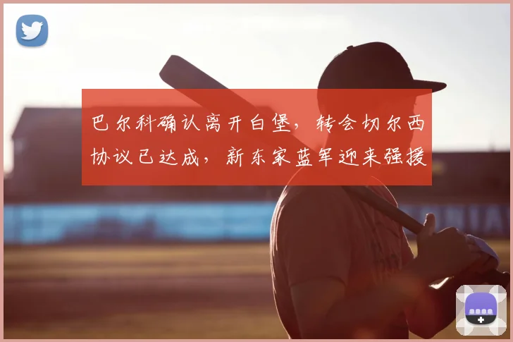 巴尔科确认离开白堡，转会切尔西协议已达成，新东家蓝军迎来强援