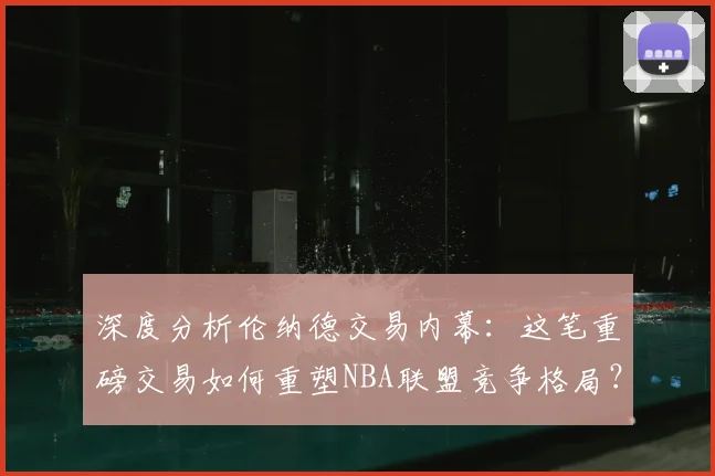 深度分析伦纳德交易内幕：这笔重磅交易如何重塑NBA联盟竞争格局？