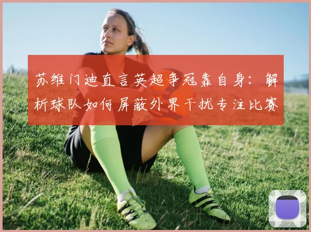 苏维门迪直言英超争冠靠自身：解析球队如何屏蔽外界干扰专注比赛
