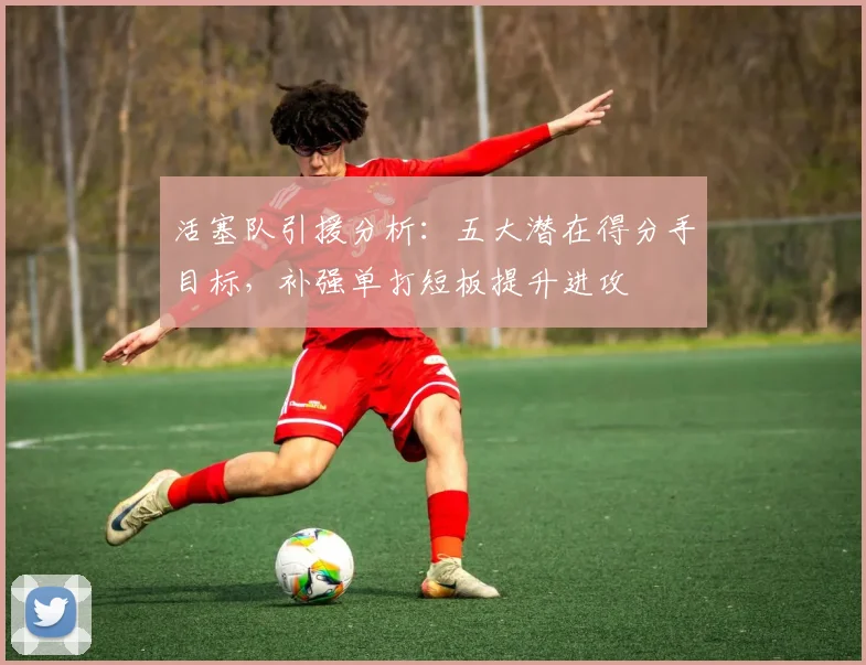 活塞队引援分析：五大潜在得分手目标，补强单打短板提升进攻